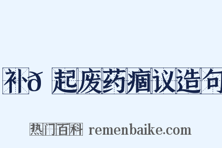 补𡯁起废药痼议造句是什么意思的图片